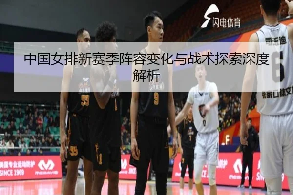 中国女排新赛季阵容变化与战术探索深度解析